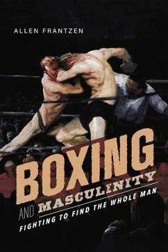 Boxing and Masculinity: Fighting to Find the Whole Man - Frantzen, Allen