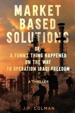 Market Based Solutions or: A Funny Thing Happened on the Way to Operation Iraqi Freedom - Colman, Jp
