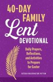 40-Day Family Lent Devotional: Daily Prayers, Reflections, and Activities to Prepare for Easter