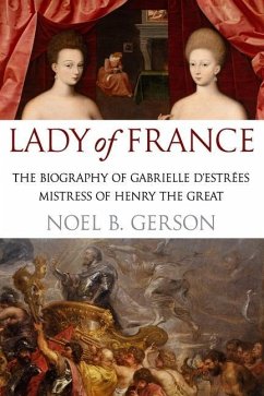 Lady of France: A Biography of Gabrielle d'Estreés, Mistress of Henry the Great - Gerson, Noel B.