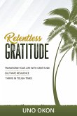 Relentless Gratitude: Transform Your Life with Gratitude Cultivate Resilience Thrive in Tough Times