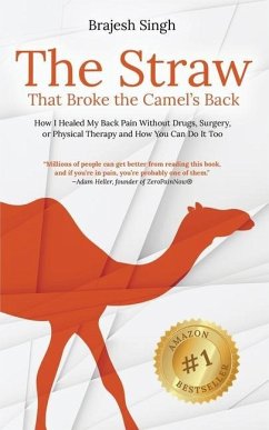 The Straw That Broke the Camel's Back: How I Healed My Back Pain Without Drugs, Surgery, or Physical Therapy and How You Can Do It Too - Singh, Brajesh