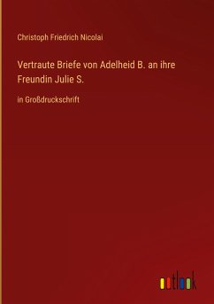 Vertraute Briefe von Adelheid B. an ihre Freundin Julie S. - Nicolai, Christoph Friedrich