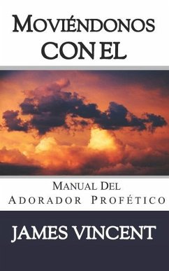 Moviéndonos con El Cielo: Manual del Adorador Profético - Vincent, James