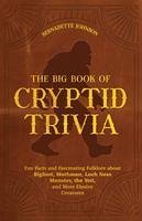 The Big Book of Cryptid Trivia: Fun Facts and Fascinating Folklore about Bigfoot, Mothman, Loch Ness Monster, the Yeti, and More Elusive Creatures - Johnson, Bernadette