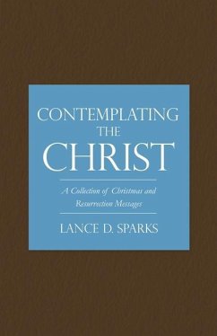 Contemplating the Christ: A Collection of Christmas and Resurrection Messages - Sparks, Lance D.