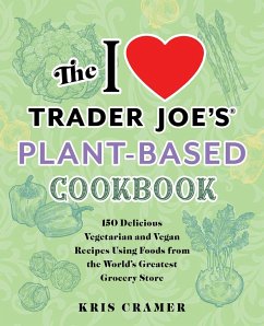 The I Love Trader Joe's Plant-Based Cookbook: 150 Delicious Vegetarian and Vegan Recipes Using Foods from the World's Greatest Grocery Store - Cramer, Kris