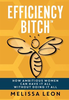 Efficiency Bitch: How Ambitious Women Can Have It All Without Doing It All (eBook, ePUB) - Leon, Melissa