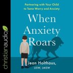 When Anxiety Roars: Partnering with Your Child to Tame Worry and Anxiety