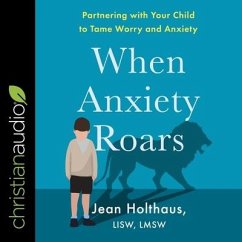When Anxiety Roars: Partnering with Your Child to Tame Worry and Anxiety - Holthaus, Jean