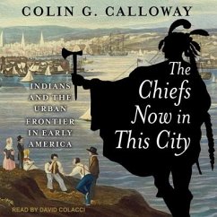 The Chiefs Now in This City: Indians and the Urban Frontier in Early America - Calloway, Colin G.