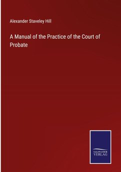 A Manual of the Practice of the Court of Probate - Hill, Alexander Staveley