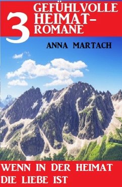 Wenn in der Heimat die Liebe ist: 3 Gefühlvolle Heimatromane (eBook, ePUB) - Martach, Anna