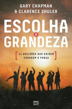 Escolha a grandeza: 11 decisões que exigem coragem e força - Chapman, Gary; Shuler, Clarence