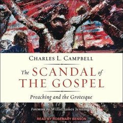 The Scandal of the Gospel: Preaching and the Grotesque - Campbell, Charles L.