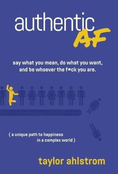 Authentic AF: Say what you mean, Do what you want, and Be whoever the F*ck you are (a unique path to happiness in a complex world) - Ahlstrom, Taylor