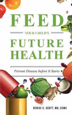 Feed Your Child's Future Health: Prevent Disease before It Starts - Scott, Denise C.