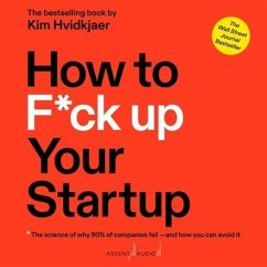 How to F*ck Up Your Startup: The Science Behind Why 90% of Companies Fail - And How You Can Avoid It - Hvidkjaer, Kim