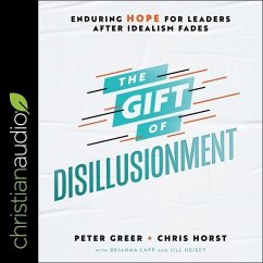 The Gift of Disillusionment: Enduring Hope for Leaders After Idealism Fades - Greer, Peter; Horst, Chris