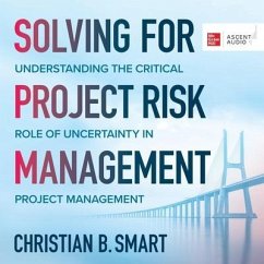 Solving for Project Risk Management: Understanding the Critical Role of Uncertainty in Project Management - Smart, Christian B.