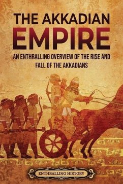 The Akkadian Empire: An Enthralling Overview of the Rise and Fall of the Akkadians - History, Enthralling