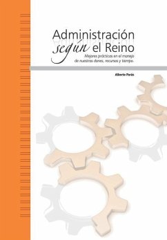 Administración según el Reino: Mejores prácticas en el manejo de nuestros dones, recursos y tiempo. - Parás, Alberto