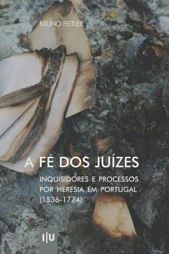 A Fé dos Juízes: Inquisidores e processos por heresia em Portugal (1536-1774) - Feitler, Bruno