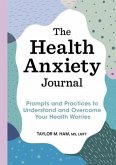 The Health Anxiety Journal: Prompts and Practices to Understand and Overcome Your Health Worries
