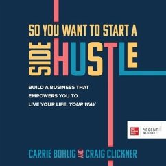 So You Want to Start a Side Hustle: Build a Business That Empowers You to Live Your Life, Your Way - Bohlig, Carrie; Clickner, Craig