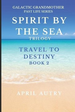 Spirit by the Sea Trilogy - Travel to Destiny - Book 2: Galactic Grandmother Past Life Series - Autry, April