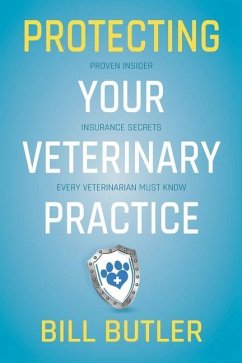 Protecting Your Veterinary Practice: Proven Insider Insurance Secrets Every Veterinarian Must Know - Butler, Bill