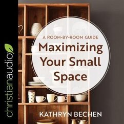 Maximizing Your Small Space: A Room-By-Room Guide - Bechen, Kathryn