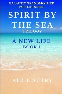 Spirit by the Sea Trilogy - A New Life - Book 1: Galactic Grandmother Past Life Series - Autry, April