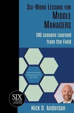Six-Word Lessons for Middle Managers: 100 Lessons Learned from the Field - Anderson, Nick D.