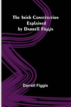 The Irish Constitution; Explained by Darrell Figgis - Figgis, Darrell