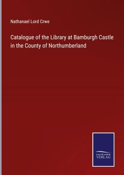 Catalogue of the Library at Bamburgh Castle in the County of Northumberland - Crwe, Nathanael Lord