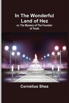 In the Wonderful Land of Hez; or, The Mystery of the Fountain of Youth - Shea, Cornelius
