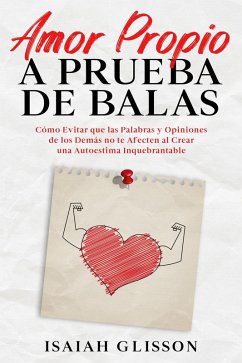 Amor Propio a Prueba de Balas: Cómo Evitar que las Palabras y Opiniones de los Demás no te Afecten al Crear una Autoestima Inquebrantable (eBook, ePUB) - Glisson, Isaiah Amor Propio a Prueba de Balas: Cómo Evitar que las Palabras y Opiniones de los Demás no te Afecten al Crear una Autoestima Inquebrantable (eBook, ePUB) - Glisson, Isaiah