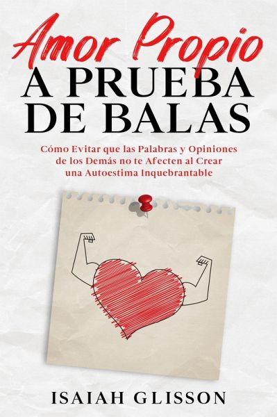 Amor Propio a Prueba de Balas: Cómo Evitar que las Palabras y Opiniones de los Demás no te Afecten al Crear una Autoestima Inquebrantable (eBook, ePUB) Amor Propio a Prueba de Balas: Cómo Evitar que las Palabras y Opiniones de los Demás no te Afecten al Crear una Autoestima Inquebrantable (eBook, ePUB)