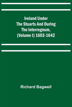 Ireland under the Stuarts and during the Interregnum, (Volume I) 1603-1642 - Bagwell, Richard