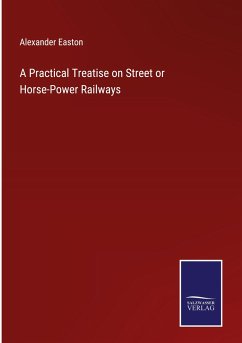 A Practical Treatise on Street or Horse-Power Railways - Easton, Alexander