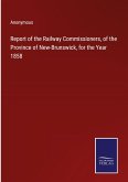 Report of the Railway Commissioners, of the Province of New-Brunswick, for the Year 1858