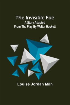 The Invisible Foe; A Story Adapted from the Play by Walter Hackett - Jordan Miln, Louise