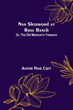 Nan Sherwood at Rose Ranch; Or, The Old Mexican's Treasure - Roe Carr, Annie