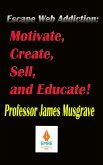 Escape Web Addiction: Motivate, Create, Sell, and Educate (eBook, ePUB)