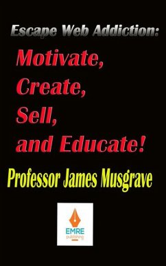 Escape Web Addiction: Motivate, Create, Sell, and Educate (eBook, ePUB) - Musgrave, James