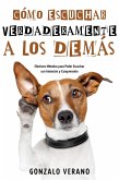 Cómo Escuchar Verdaderamente a los Demás: Efectivos Métodos para Poder Escuchar con Intención y Comprensión (eBook, ePUB) Cómo Escuchar Verdaderamente a los Demás: Efectivos Métodos para Poder Escuchar con Intención y Comprensión (eBook, ePUB)