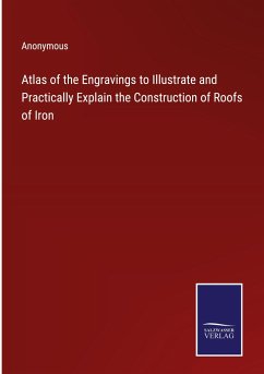 Atlas of the Engravings to Illustrate and Practically Explain the Construction of Roofs of Iron - Anonymous