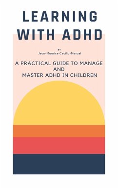 Learning with ADHD - A Practical Guide to Manage and Master ADHD in Children (eBook, ePUB) - Cecilia-Menzel, Jean-Maurice