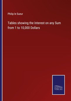 Tables showing the Interest on any Sum from 1 to 10,000 Dollars - Sueur, Philip Le